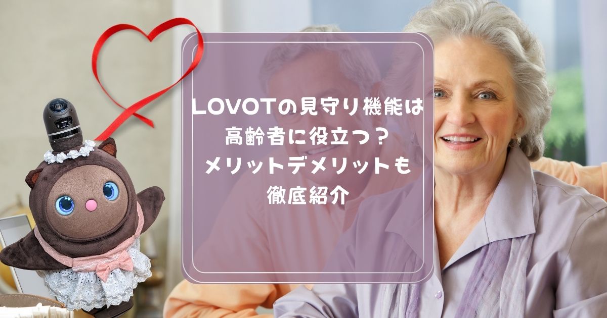 LOVOTの見守り機能は高齢者に役立つ？メリットデメリットも徹底紹介